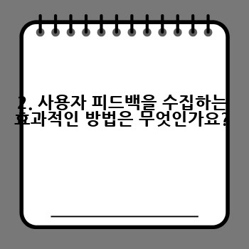 2. 사용자 피드백을 수집하는 효과적인 방법은 무엇인가요?