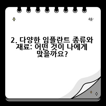 2. 다양한 임플란트 종류와 재료: 어떤 것이 나에게 맞을까요?