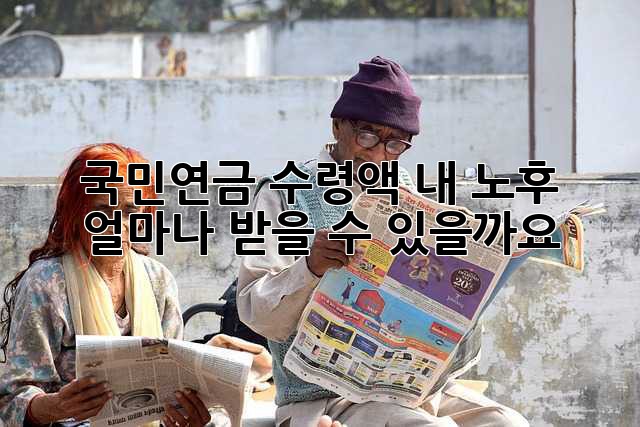 국민연금 수령액: 내 노후, 얼마나 받을 수 있을까요?