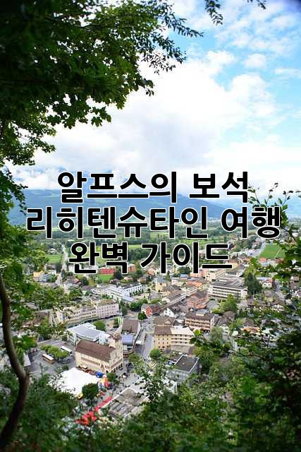 알프스의 보석, 리히텐슈타인 여행 완벽 가이드