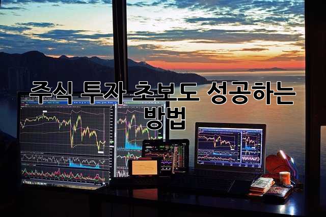 주식 투자, 초보도 성공하는 방법!