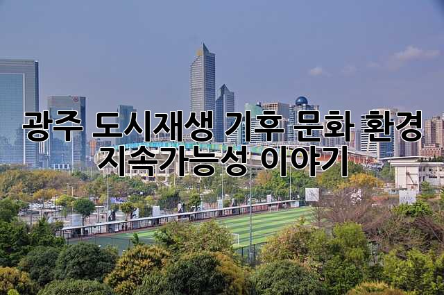 광주 도시재생: 기후, 문화, 환경, 지속가능성 이야기