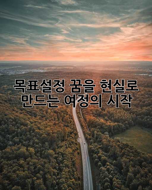 목표설정: 꿈을 현실로 만드는 여정의 시작