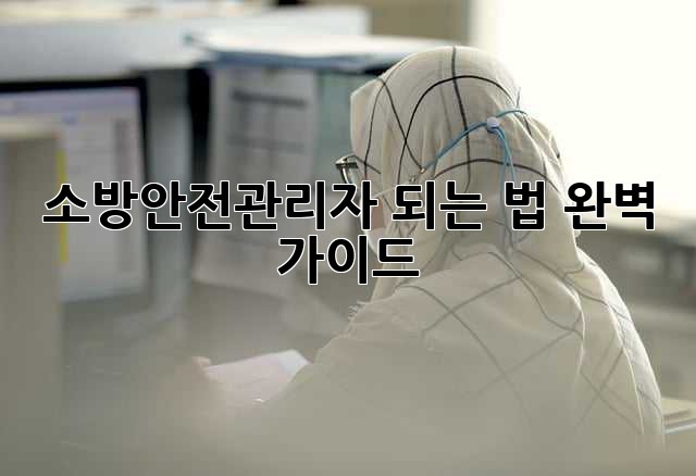 소방안전관리자 되는 법: 완벽 가이드