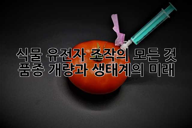 식물 유전자 조작의 모든 것: 품종 개량과 생태계의 미래