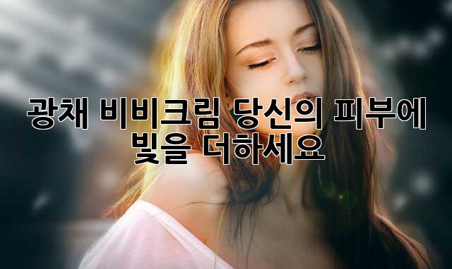 ✨ 광채 비비크림, 당신의 피부에 빛을 더하세요! ✨