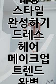 나만의 웨딩 스타일 완성하기: 드레스, 헤어, 메이크업 트렌드 완벽 가이드