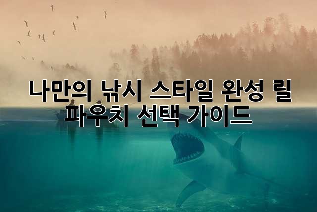 나만의 낚시 스타일 완성! 릴 파우치 선택 가이드