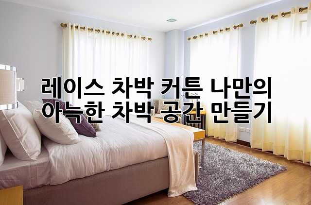 레이스 차박 커튼: 나만의 아늑한 차박 공간 만들기
