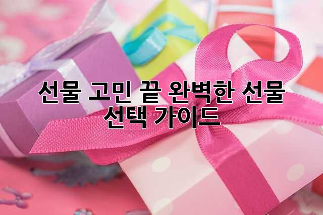 선물 고민 끝! 완벽한 선물 선택 가이드