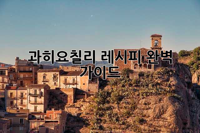 과히요칠리 레시피 완벽 가이드