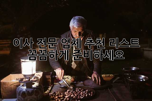 이사 전문 업체 추천 리스트: 꼼꼼하게 준비하세요!