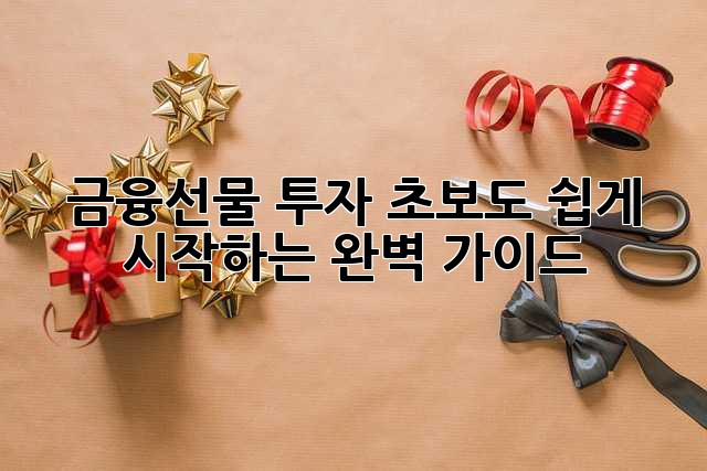 금융선물 투자, 초보도 쉽게 시작하는 완벽 가이드