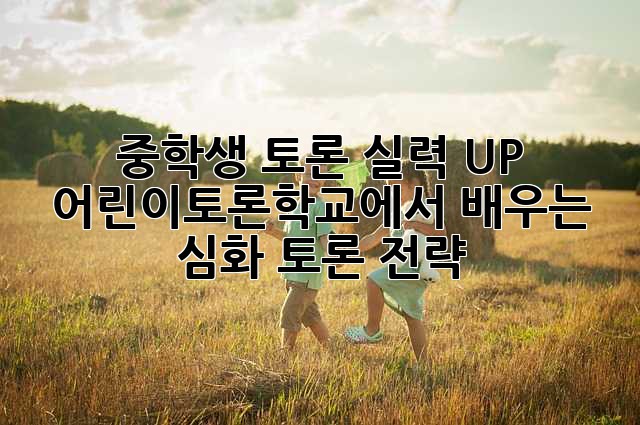 중학생 토론 실력 UP! 어린이토론학교에서 배우는 심화 토론 전략