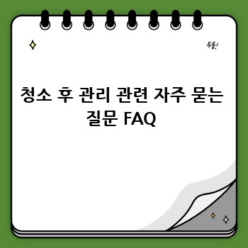 청소 후 관리 관련 자주 묻는 질문 FAQ