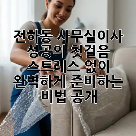 전하동 사무실이사, 성공의 첫걸음! 💼 스트레스 없이 완벽하게 준비하는 비법 공개 ✨