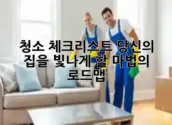 청소 체크리스트, 당신의 집을 빛나게 할 마법의 로드맵 ✨