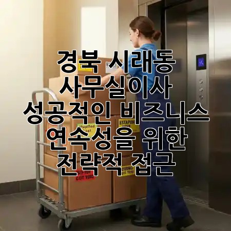 경북 시래동 사무실이사, 성공적인 비즈니스 연속성을 위한 전략적 접근 🏢✨