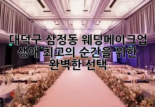 대덕구 삼정동 웨딩메이크업, 생애 최고의 순간을 위한 완벽한 선택 👰✨