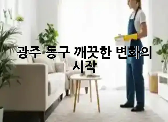 광주 동구, 깨끗한 변화의 시작 🏠✨