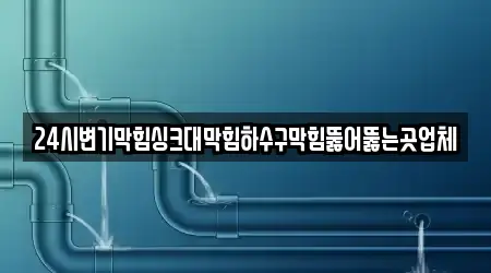 24시변기막힘싱크대막힘하수구막힘뚫어뚫는곳업체