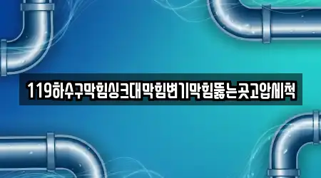 119하수구막힘싱크대막힘변기막힘뚫는곳고압세척