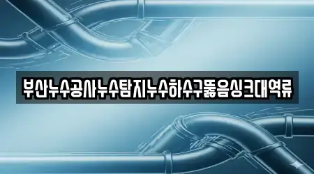 부산누수공사누수탐지누수하수구뚫음싱크대역류