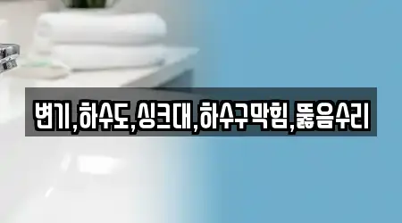 변기,하수도,싱크대,하수구막힘,뚫음수리