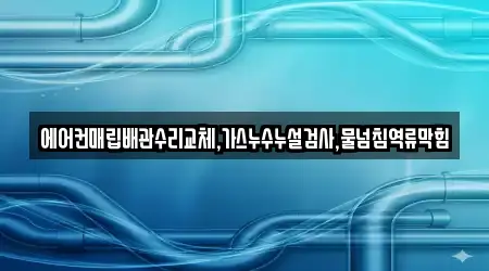 에어컨매립배관수리교체,가스누수누설검사,물넘침역류막힘