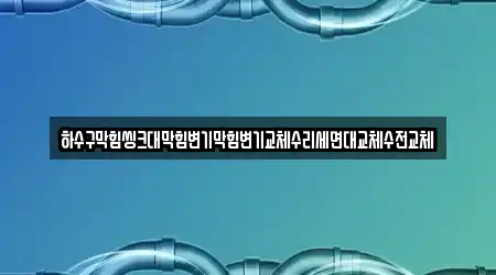 하수구막힘씽크대막힘변기막힘변기교체수리세면대교체수전교체
