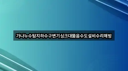 가나누수탐지하수구변기싱크대뚫음수도설비수리해빙