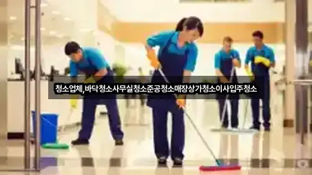 청소업체,바닥청소사무실청소준공청소매장상가청소이사입주청소