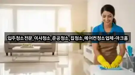 입주청소전문,이사청소,준공청소,집청소,에어컨청소업체-아크홈