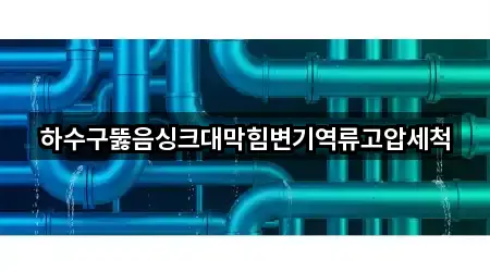 하수구뚫음싱크대막힘변기역류고압세척