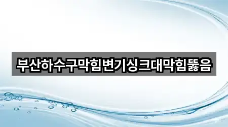 부산하수구막힘변기싱크대막힘뚫음